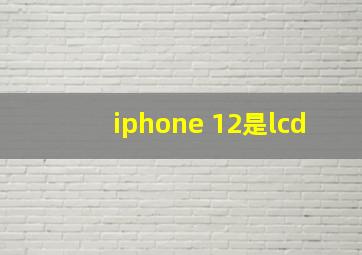 iphone 12是lcd